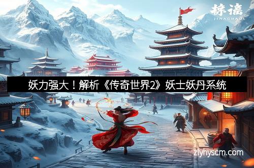 妖力强大！解析《传奇世界2》妖士妖丹系统