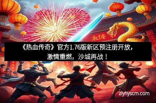 《热血传奇》官方1.76版新区预注册开放，激情重燃，沙城再战！