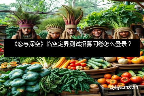 《恋与深空》临空定界测试招募问卷怎么登录？